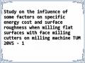 Study on the influence of some factors on specific energy cost and surface roughness when milling flat surfaces with face milling cutters on milling machine TUM 20VS - 1