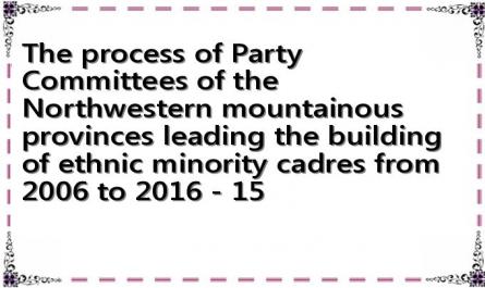 The process of Party Committees of the Northwestern mountainous provinces leading the building of ethnic minority cadres from 2006 to 2016 - 15