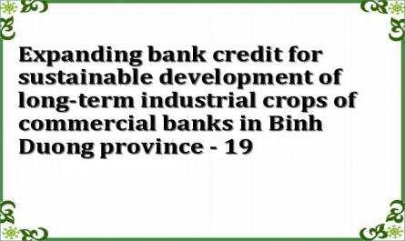 Expanding bank credit for sustainable development of long-term industrial crops of commercial banks in Binh Duong province - 19