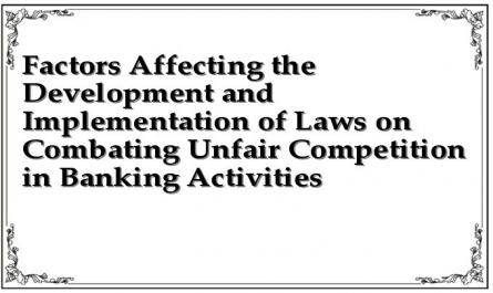 Factors Affecting the Development and Implementation of Laws on Combating Unfair Competition in Banking Activities