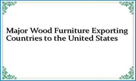 Major Wood Furniture Exporting Countries to the United States