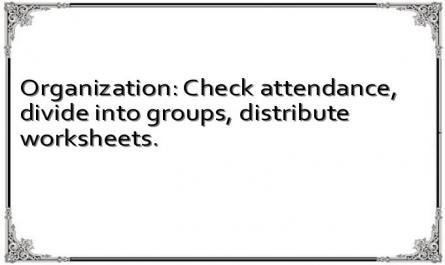 Organization: Check attendance, divide into groups, distribute worksheets.