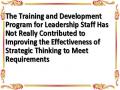 The Training and Development Program for Leadership Staff Has Not Really Contributed to Improving the Effectiveness of Strategic Thinking to Meet Requirements