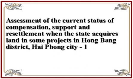 Assessment of the current status of compensation, support and resettlement when the state acquires land in some projects in Hong Bang district, Hai Phong city - 1