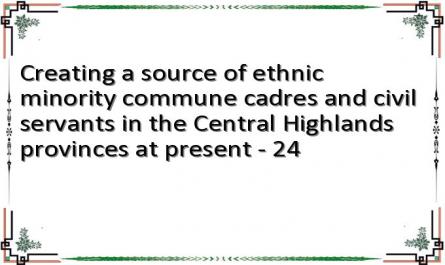 Creating a source of ethnic minority commune cadres and civil servants in the Central Highlands provinces at present - 24