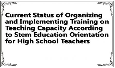 Current Status of Organizing and Implementing Training on Teaching Capacity According to Stem Education Orientation for High School Teachers