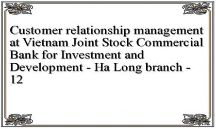Customer relationship management at Vietnam Joint Stock Commercial Bank for Investment and Development - Ha Long branch - 12