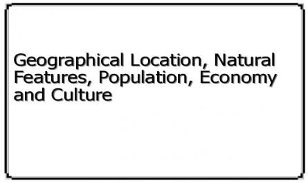 Geographical Location, Natural Features, Population, Economy and Culture