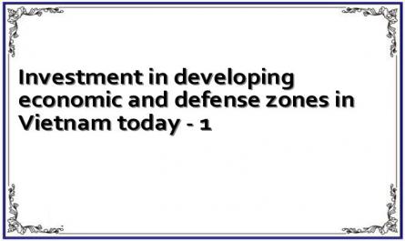 Investment in developing economic and defense zones in Vietnam today - 1