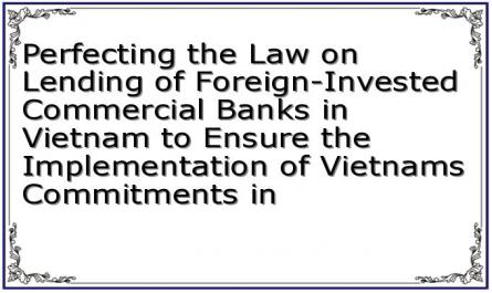 Perfecting the Law on Lending of Foreign-Invested Commercial Banks in Vietnam to Ensure the Implementation of Vietnam's Commitments in