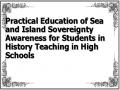 Practical Education of Sea and Island Sovereignty Awareness for Students in History Teaching in High Schools