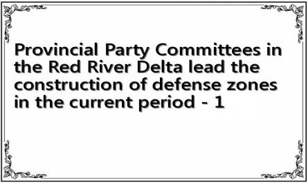 Provincial Party Committees in the Red River Delta lead the construction of defense zones in the current period - 1