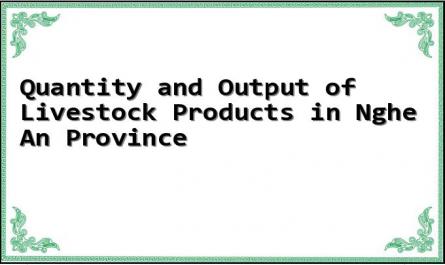 Quantity and Output of Livestock Products in Nghe An Province