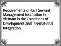 Requirements of Civil Servant Management Institution in Vietnam in the Conditions of Development and International Integration