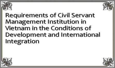 Requirements of Civil Servant Management Institution in Vietnam in the Conditions of Development and International Integration