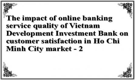 The impact of online banking service quality of Vietnam Development Investment Bank on customer satisfaction in Ho Chi Minh City market - 2