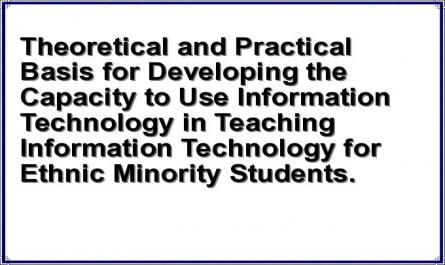 Theoretical and Practical Basis for Developing the Capacity to Use Information Technology in Teaching Information Technology for Ethnic Minority Students.