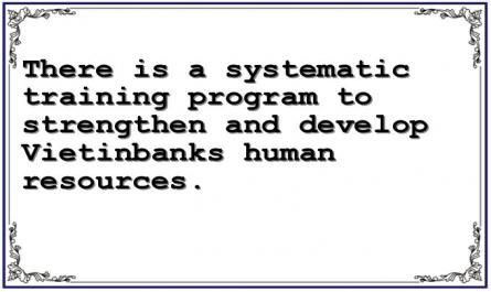There is a systematic training program to strengthen and develop Vietinbanks human resources.