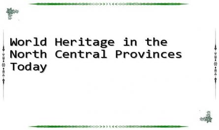World Heritage in the North Central Provinces Today