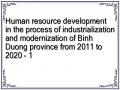 Human resource development in the process of industrialization and modernization of Binh Duong province from 2011 to 2020 - 1