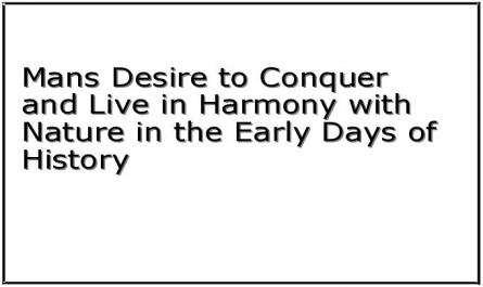 Mans Desire to Conquer and Live in Harmony with Nature in the Early Days of History