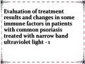 Evaluation of treatment results and changes in some immune factors in patients with common psoriasis treated with narrow band ultraviolet light - 1