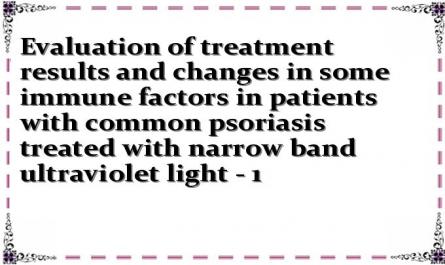 Evaluation of treatment results and changes in some immune factors in patients with common psoriasis treated with narrow band ultraviolet light - 1