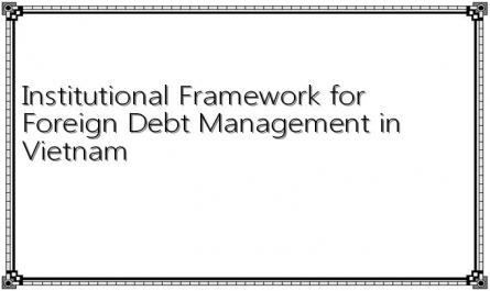 Institutional Framework for Foreign Debt Management in Vietnam