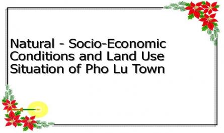 Natural - Socio-Economic Conditions and Land Use Situation of Pho Lu Town