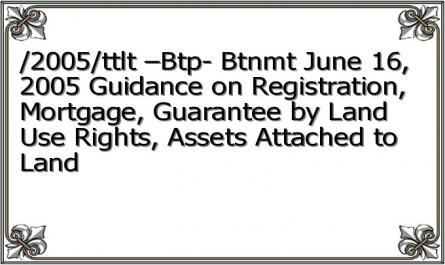 /2005/ttlt –Btp- Btnmt June 16, 2005 Guidance on Registration, Mortgage, Guarantee by Land Use Rights, Assets Attached to Land
