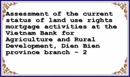 Assessment of the current status of land use rights mortgage activities at the Vietnam Bank for Agriculture and Rural Development, Dien Bien province branch - 2