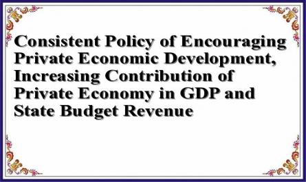 Consistent Policy of Encouraging Private Economic Development, Increasing Contribution of Private Economy in GDP and State Budget Revenue