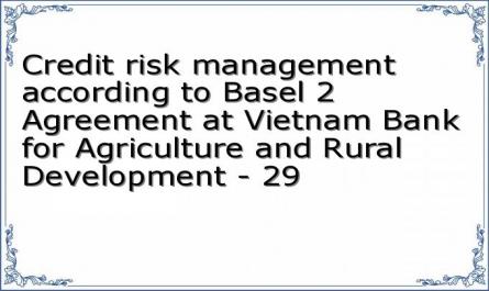 Credit risk management according to Basel 2 Agreement at Vietnam Bank for Agriculture and Rural Development - 29