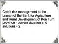Credit risk management at the branch of the Bank for Agriculture and Rural Development of Kon Tum province - current situation and solutions - 2