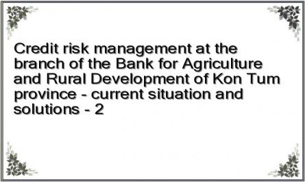 Credit risk management at the branch of the Bank for Agriculture and Rural Development of Kon Tum province - current situation and solutions - 2