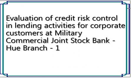 Evaluation of credit risk control in lending activities for corporate customers at Military Commercial Joint Stock Bank - Hue Branch - 1