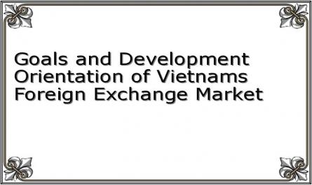 Goals and Development Orientation of Vietnams Foreign Exchange Market