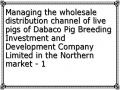 Managing the wholesale distribution channel of live pigs of Dabaco Pig Breeding Investment and Development Company Limited in the Northern market - 1