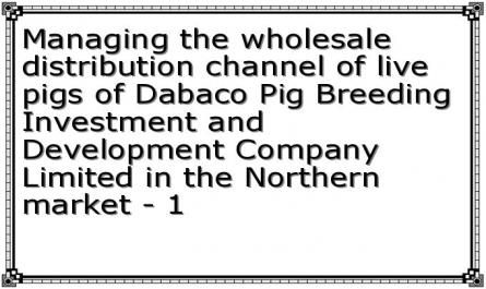 Managing the wholesale distribution channel of live pigs of Dabaco Pig Breeding Investment and Development Company Limited in the Northern market - 1