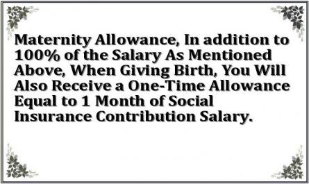 Maternity Allowance, In addition to 100% of the Salary As Mentioned Above, When Giving Birth, You Will Also Receive a One-Time Allowance Equal to 1 Month of Social Insurance Contribution Salary.