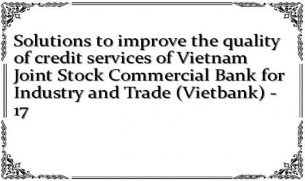 Solutions to improve the quality of credit services of Vietnam Joint Stock Commercial Bank for Industry and Trade (Vietbank) - 17