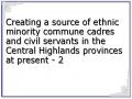 Creating a source of ethnic minority commune cadres and civil servants in the Central Highlands provinces at present - 2