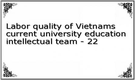 Labor quality of Vietnams current university education intellectual team - 22