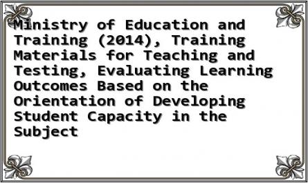 Ministry of Education and Training (2014), Training Materials for Teaching and Testing, Evaluating Learning Outcomes Based on the Orientation of Developing Student Capacity in the Subject