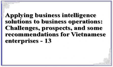 Applying business intelligence solutions to business operations: Challenges, prospects, and some recommendations for Vietnamese enterprises - 13