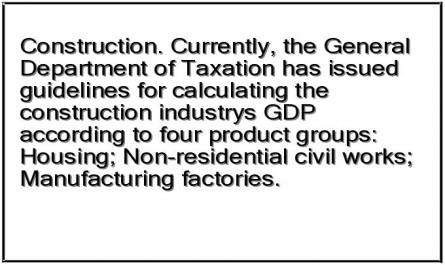 Construction. Currently, the General Department of Taxation has issued guidelines for calculating the construction industry's GDP according to four product groups: Housing; Non-residential civil works; Manufacturing factories.