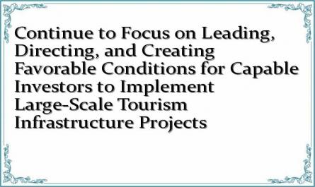 Continue to Focus on Leading, Directing, and Creating Favorable Conditions for Capable Investors to Implement Large-Scale Tourism Infrastructure Projects