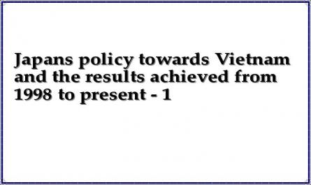 Japan's policy towards Vietnam and the results achieved from 1998 to present - 1