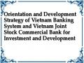 Orientation and Development Strategy of Vietnam Banking System and Vietnam Joint Stock Commercial Bank for Investment and Development