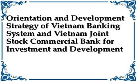 Orientation and Development Strategy of Vietnam Banking System and Vietnam Joint Stock Commercial Bank for Investment and Development
